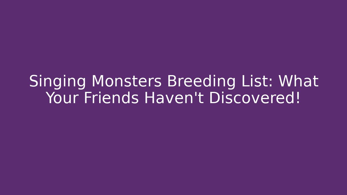 Singing Monsters Breeding List: What Your Friends Haven't Discovered!