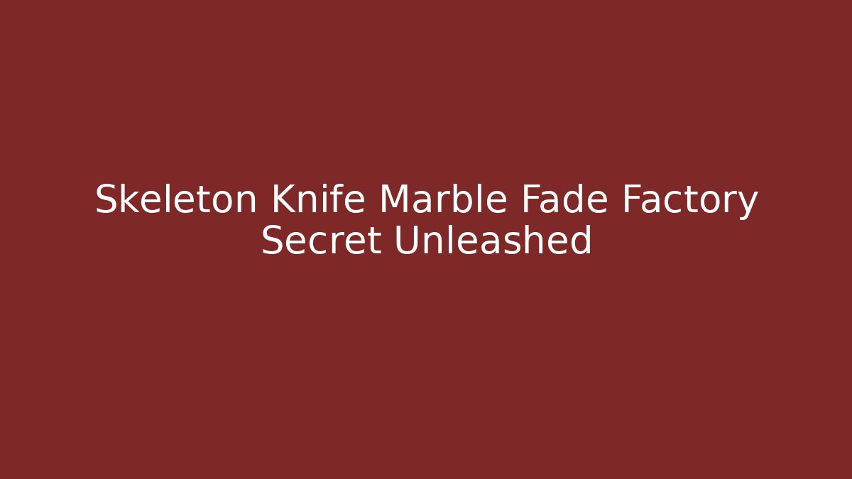 Skeleton Knife Marble Fade Factory Secret Unleashed