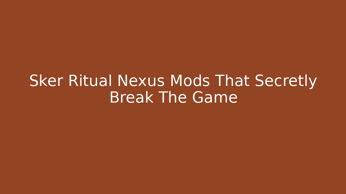 Sker Ritual Nexus Mods That Secretly Break The Game
