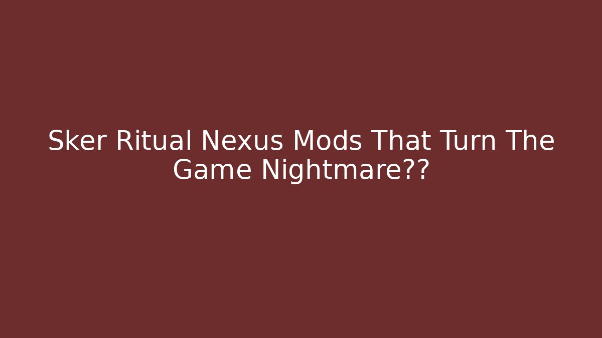 Sker Ritual Nexus Mods That Turn The Game Nightmare难度