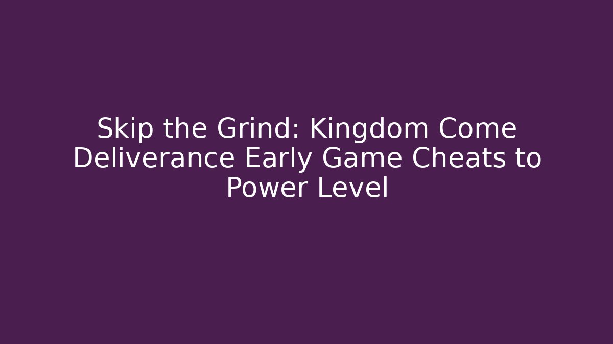 Skip the Grind: Kingdom Come Deliverance Early Game Cheats to Power Level