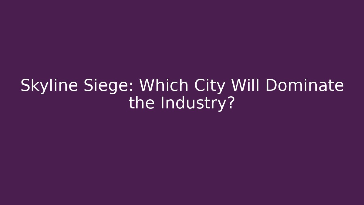 Skyline Siege: Which City Will Dominate the Industry?