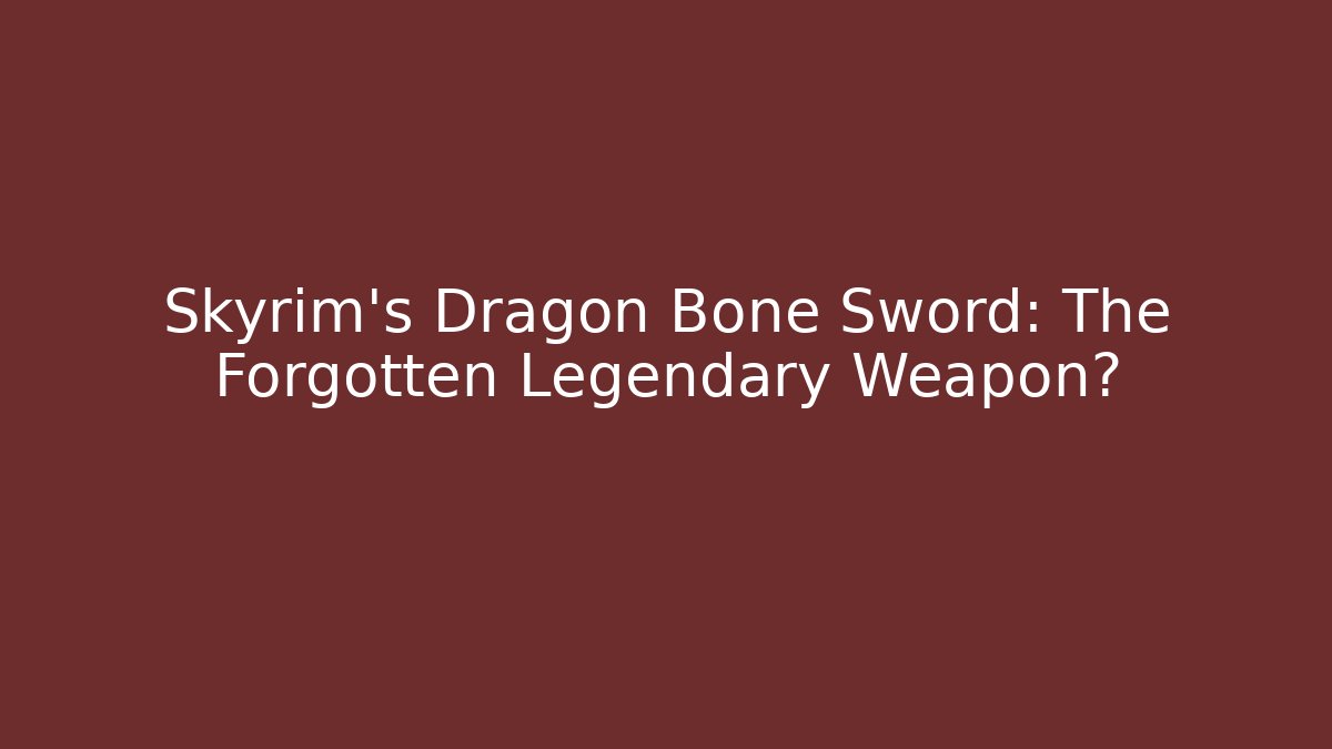 Skyrim's Dragon Bone Sword: The Forgotten Legendary Weapon?