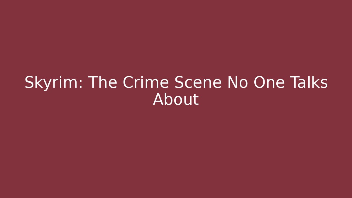 Skyrim: The Crime Scene No One Talks About