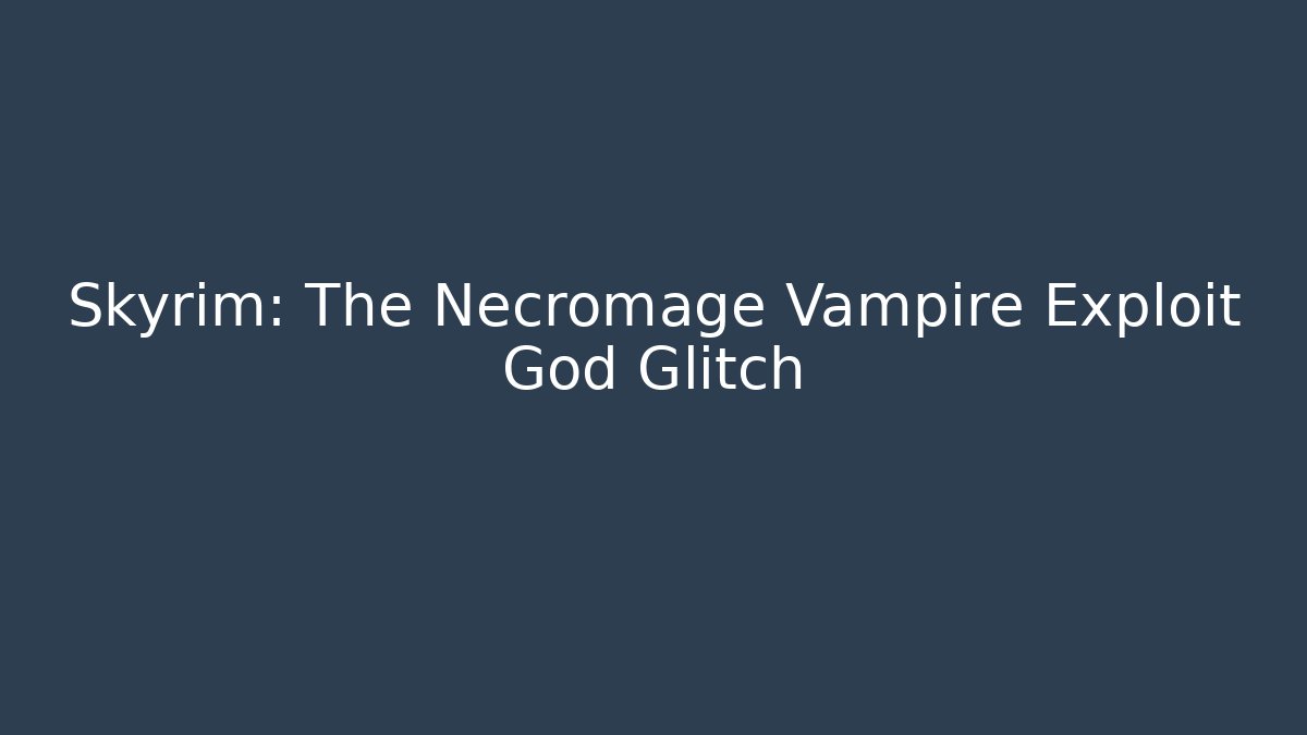 Skyrim: The Necromage Vampire Exploit God Glitch