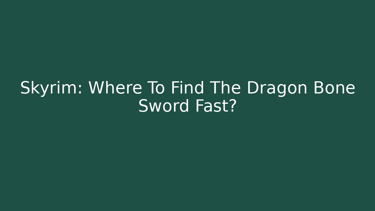 Skyrim: Where To Find The Dragon Bone Sword Fast?