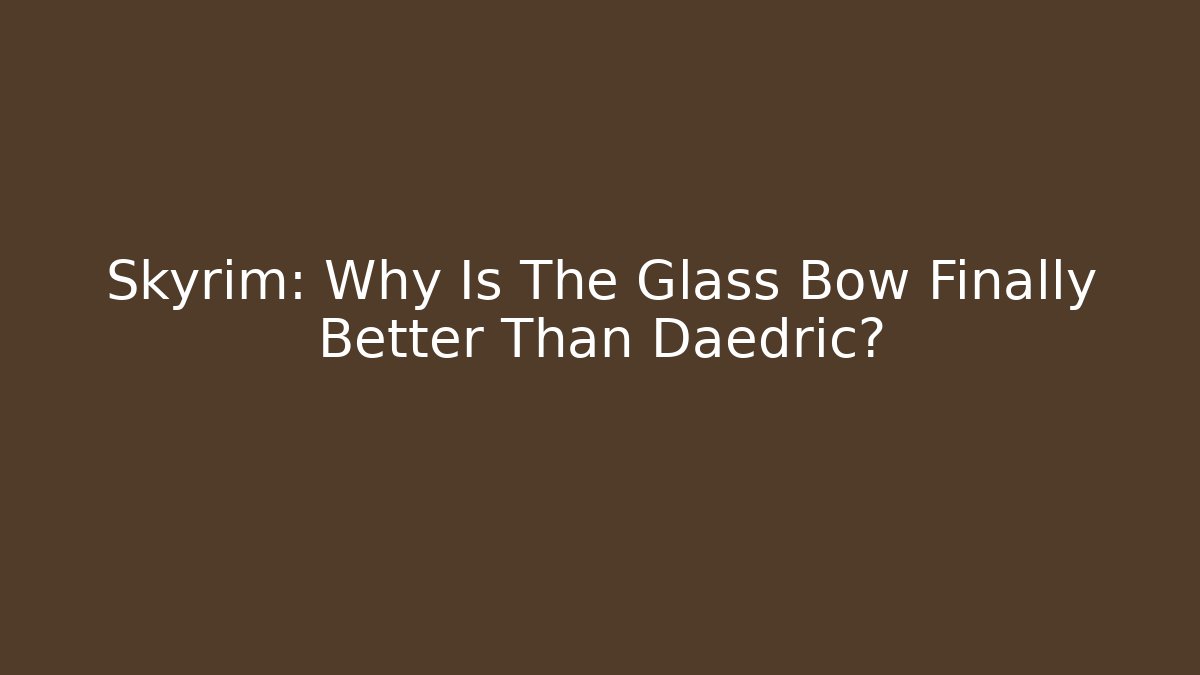 Skyrim: Why Is The Glass Bow Finally Better Than Daedric?