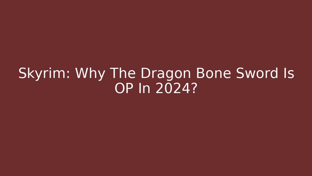 Skyrim: Why The Dragon Bone Sword Is OP In 2024?