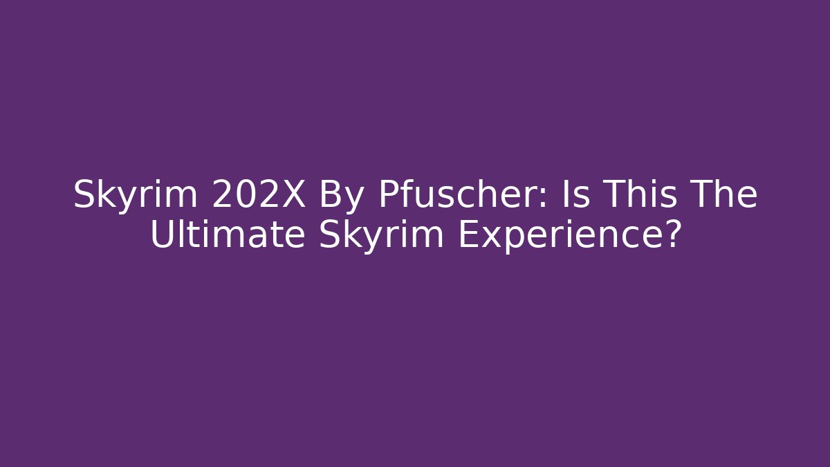 Skyrim 202X By Pfuscher: Is This The Ultimate Skyrim Experience?