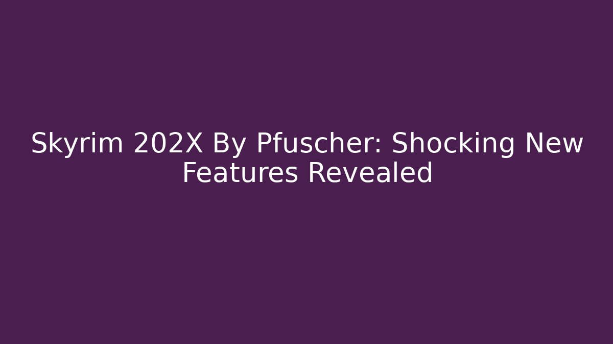 Skyrim 202X By Pfuscher: Shocking New Features Revealed