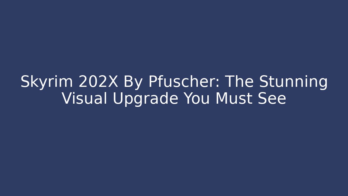 Skyrim 202X By Pfuscher: The Stunning Visual Upgrade You Must See