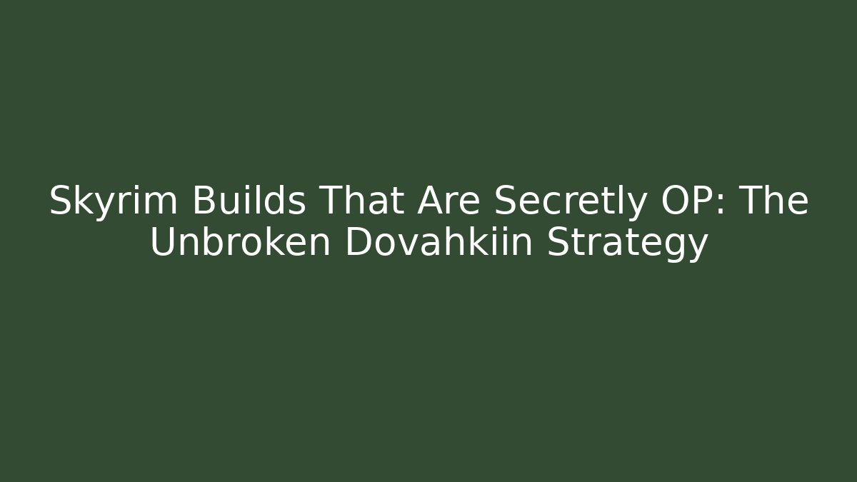 Skyrim Builds That Are Secretly OP: The Unbroken Dovahkiin Strategy