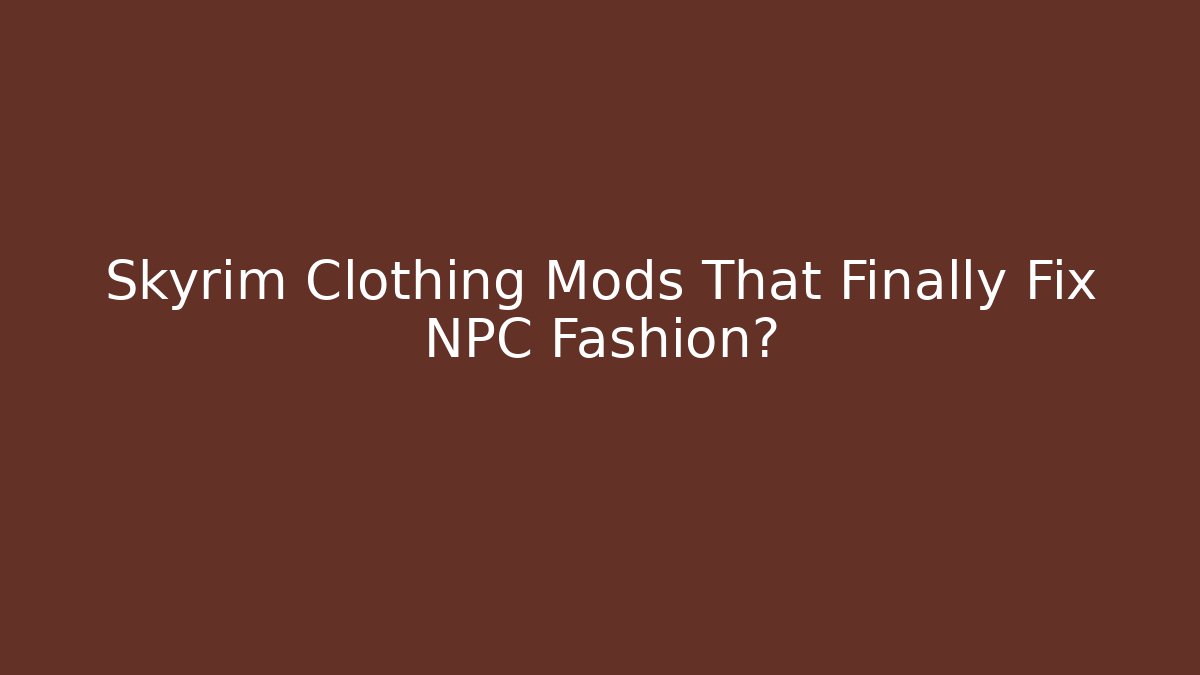 Skyrim Clothing Mods That Finally Fix NPC Fashion?