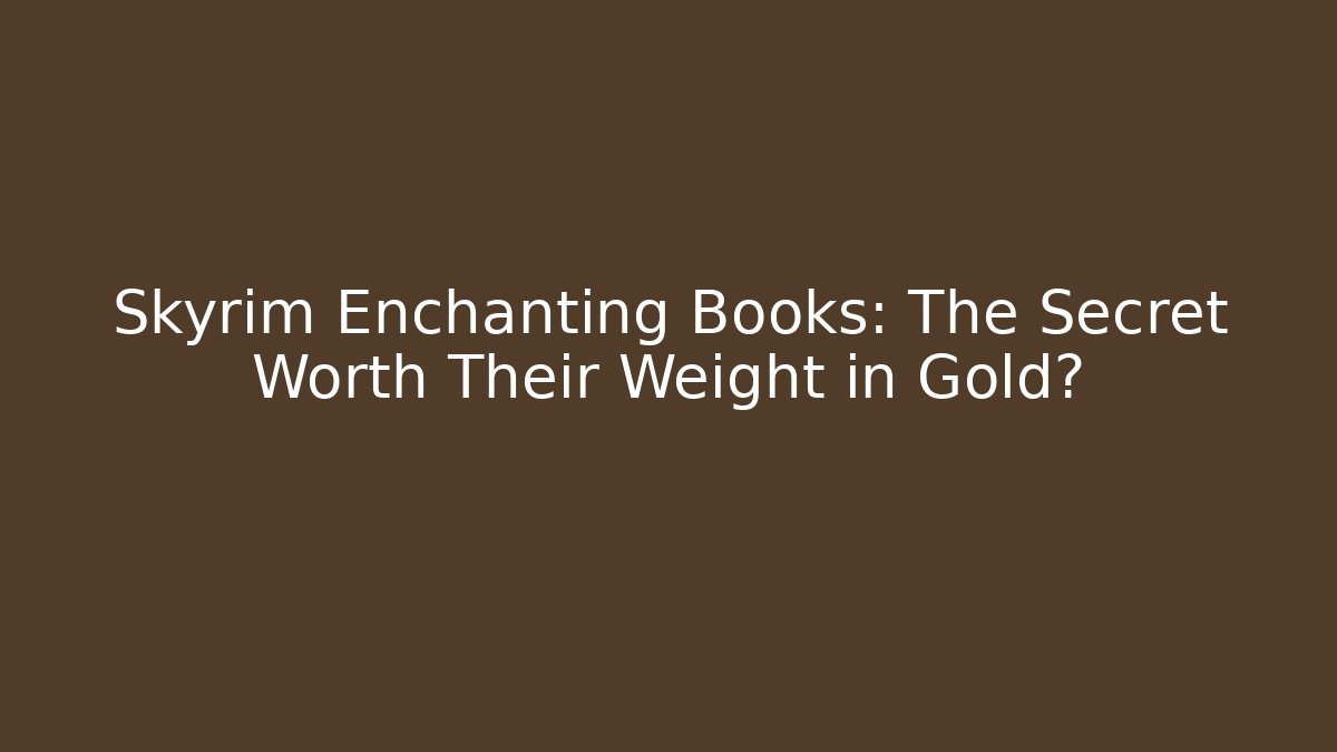Skyrim Enchanting Books: The Secret Worth Their Weight in Gold?