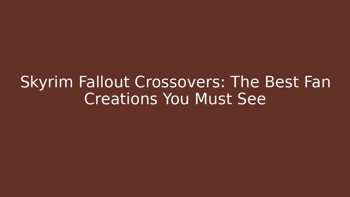 Skyrim Fallout Crossovers: The Best Fan Creations You Must See