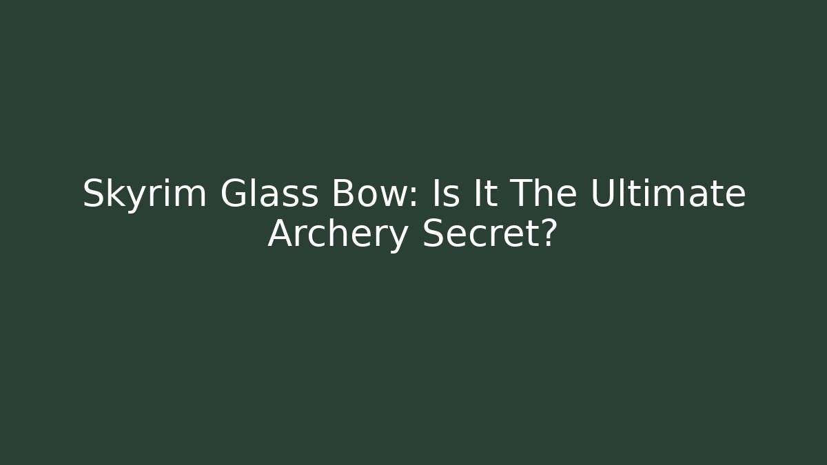 Skyrim Glass Bow: Is It The Ultimate Archery Secret?