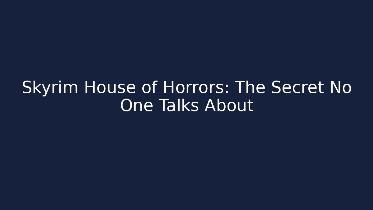 Skyrim House of Horrors: The Secret No One Talks About