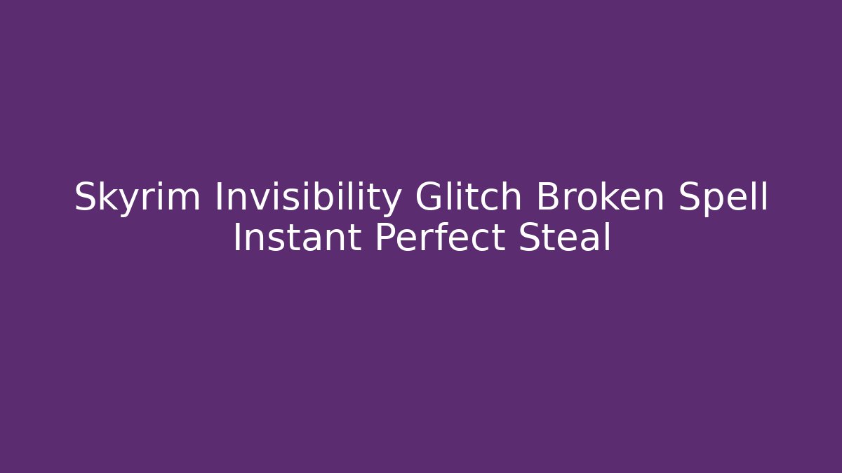 Skyrim Invisibility Glitch Broken Spell Instant Perfect Steal