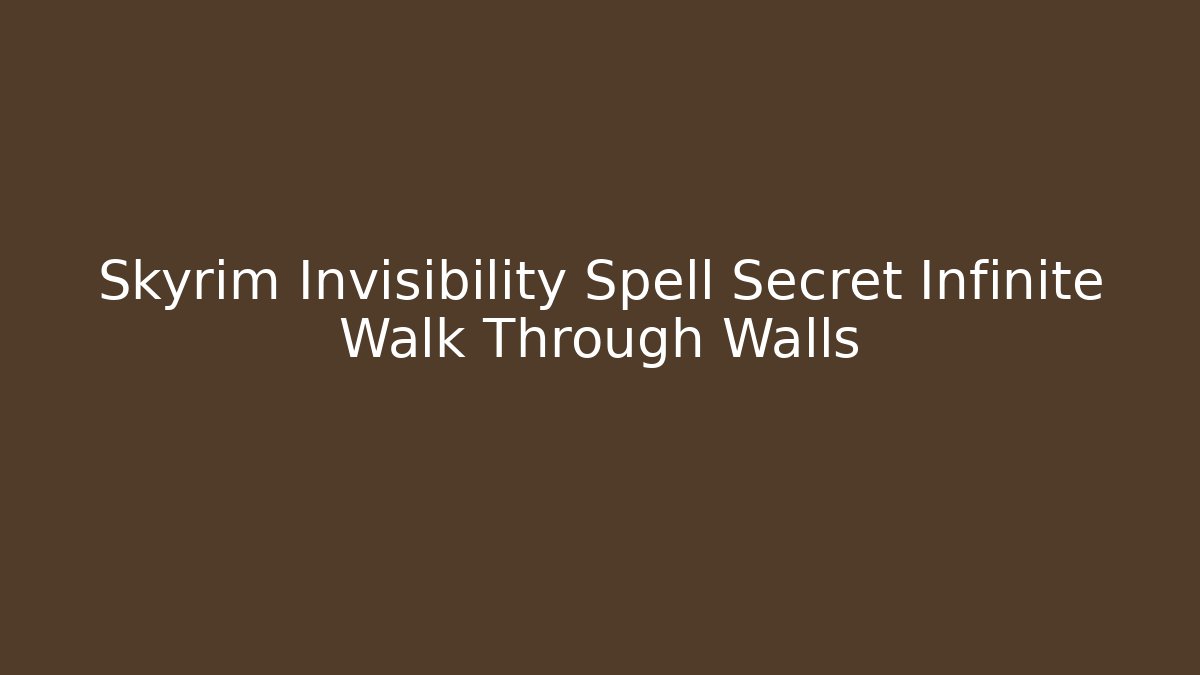 Skyrim Invisibility Spell Secret Infinite Walk Through Walls