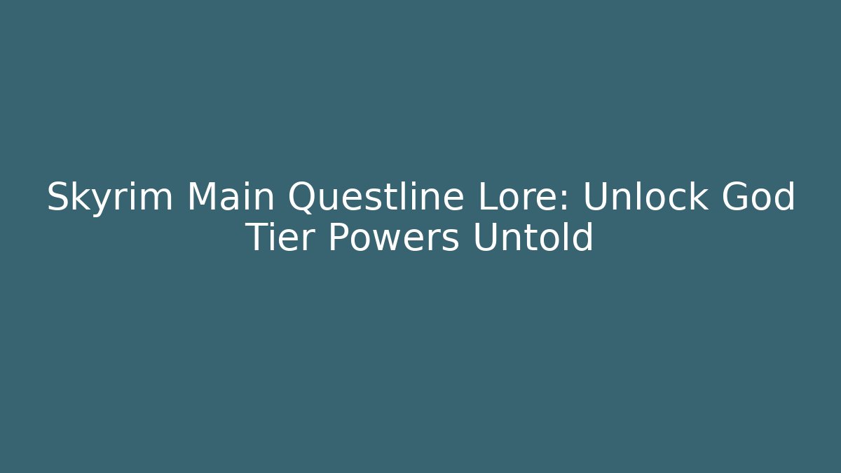 Skyrim Main Questline Lore: Unlock God Tier Powers Untold