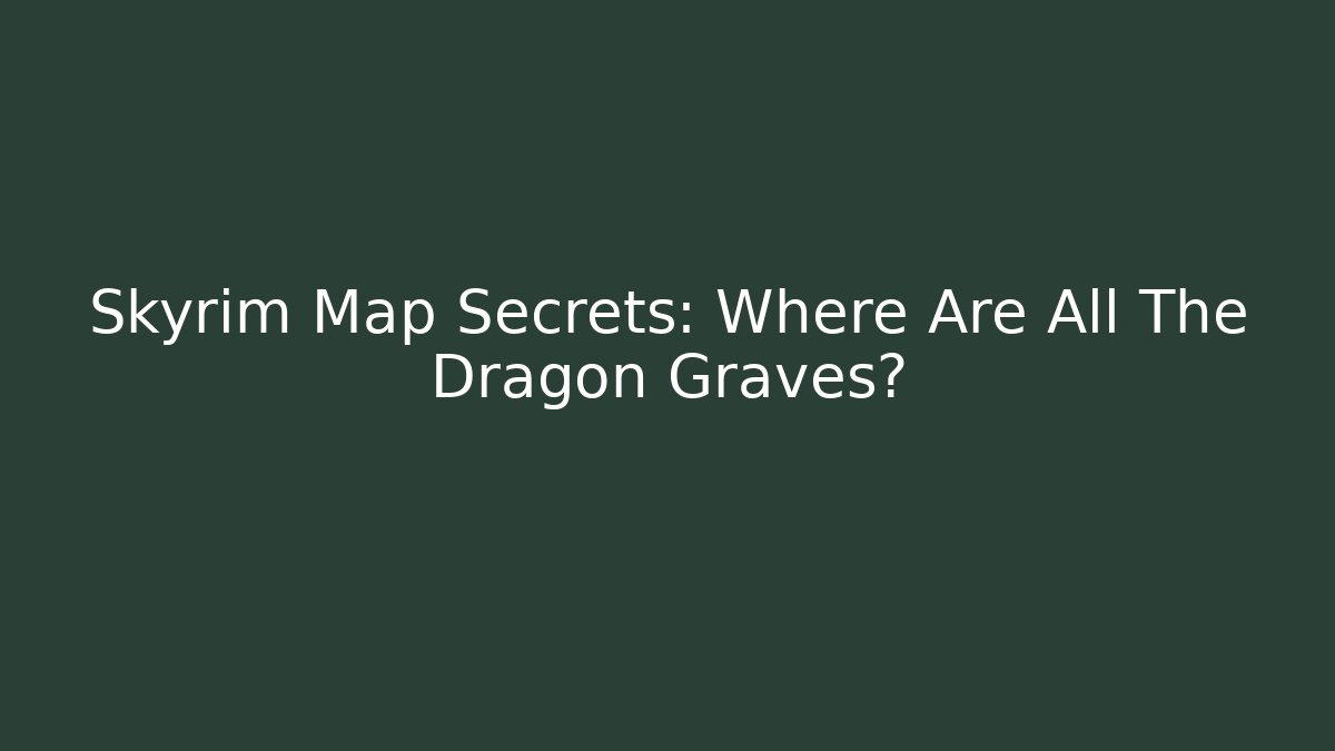 Skyrim Map Secrets: Where Are All The Dragon Graves?