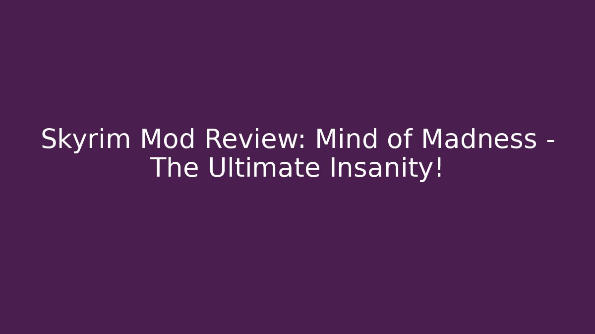 Skyrim Mod Review: Mind of Madness - The Ultimate Insanity!