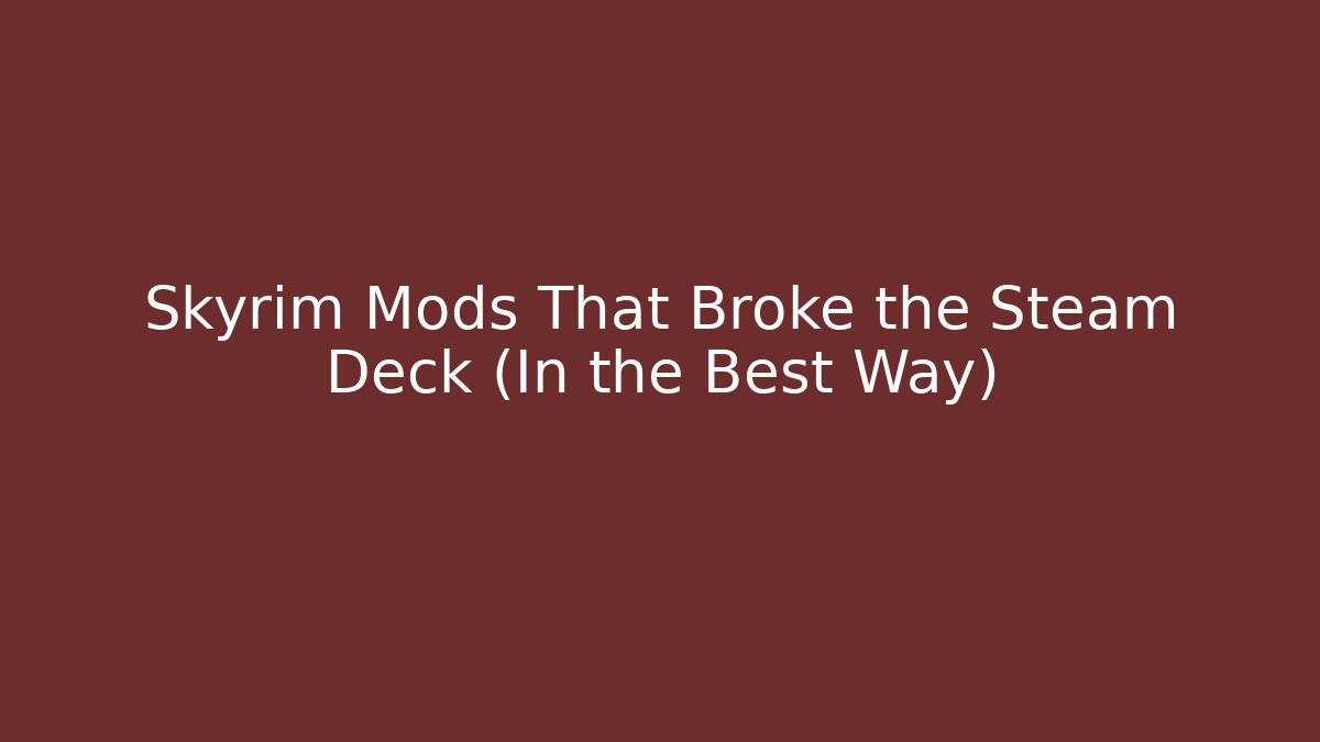 Skyrim Mods That Broke the Steam Deck (In the Best Way)