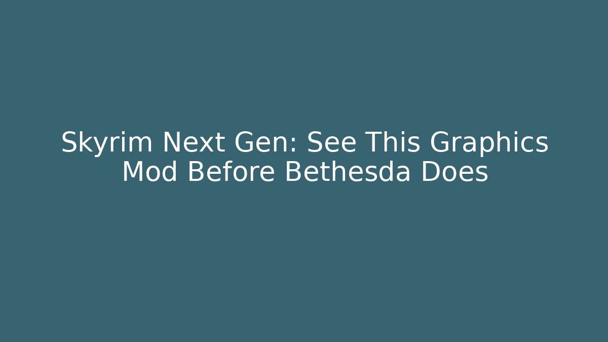 Skyrim Next Gen: See This Graphics Mod Before Bethesda Does