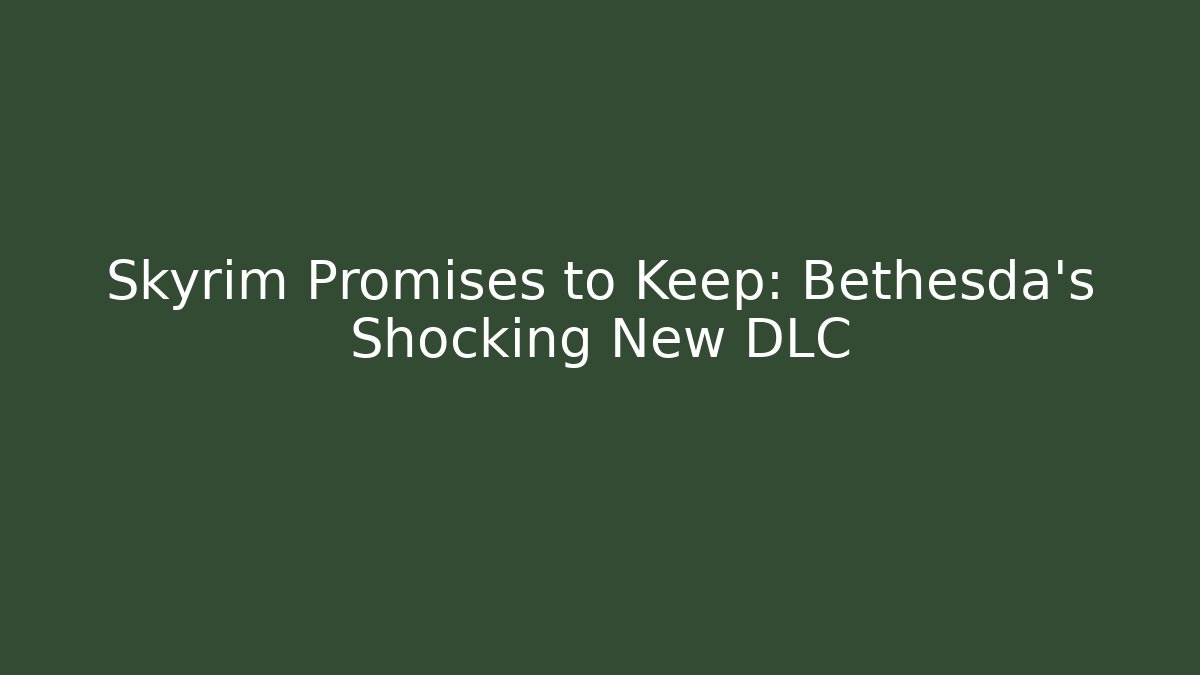 Skyrim Promises to Keep: Bethesda's Shocking New DLC