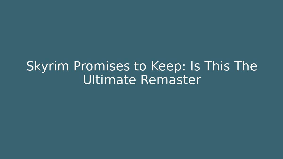 Skyrim Promises to Keep: Is This The Ultimate Remaster