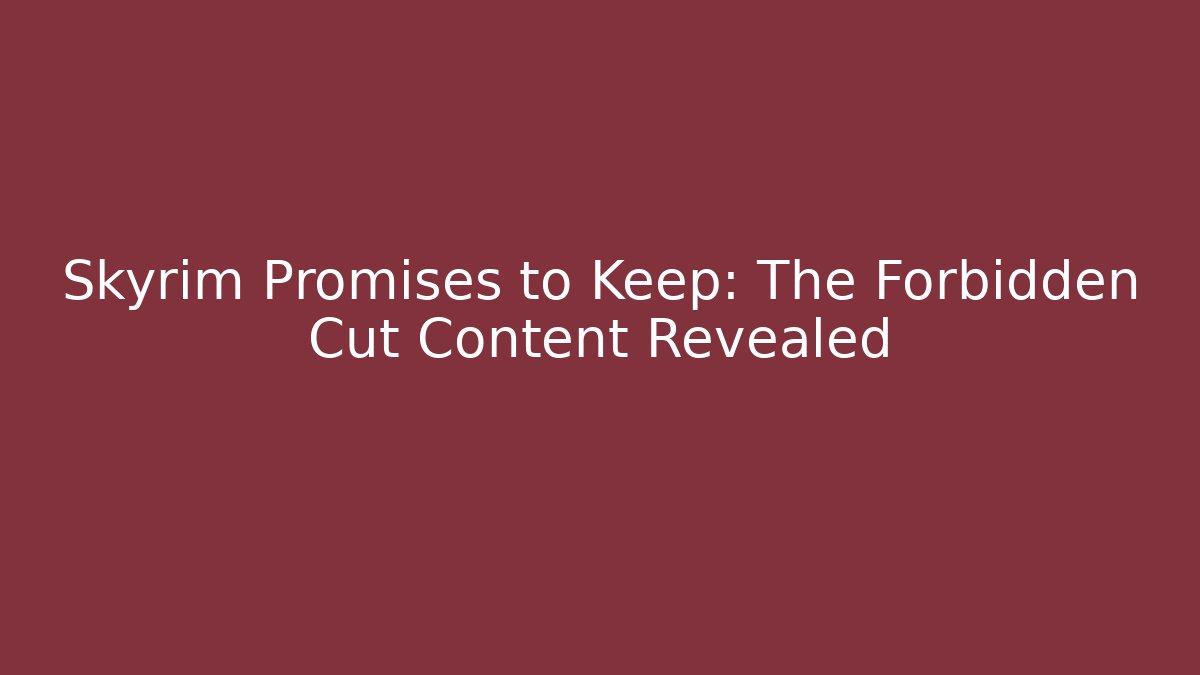 Skyrim Promises to Keep: The Forbidden Cut Content Revealed
