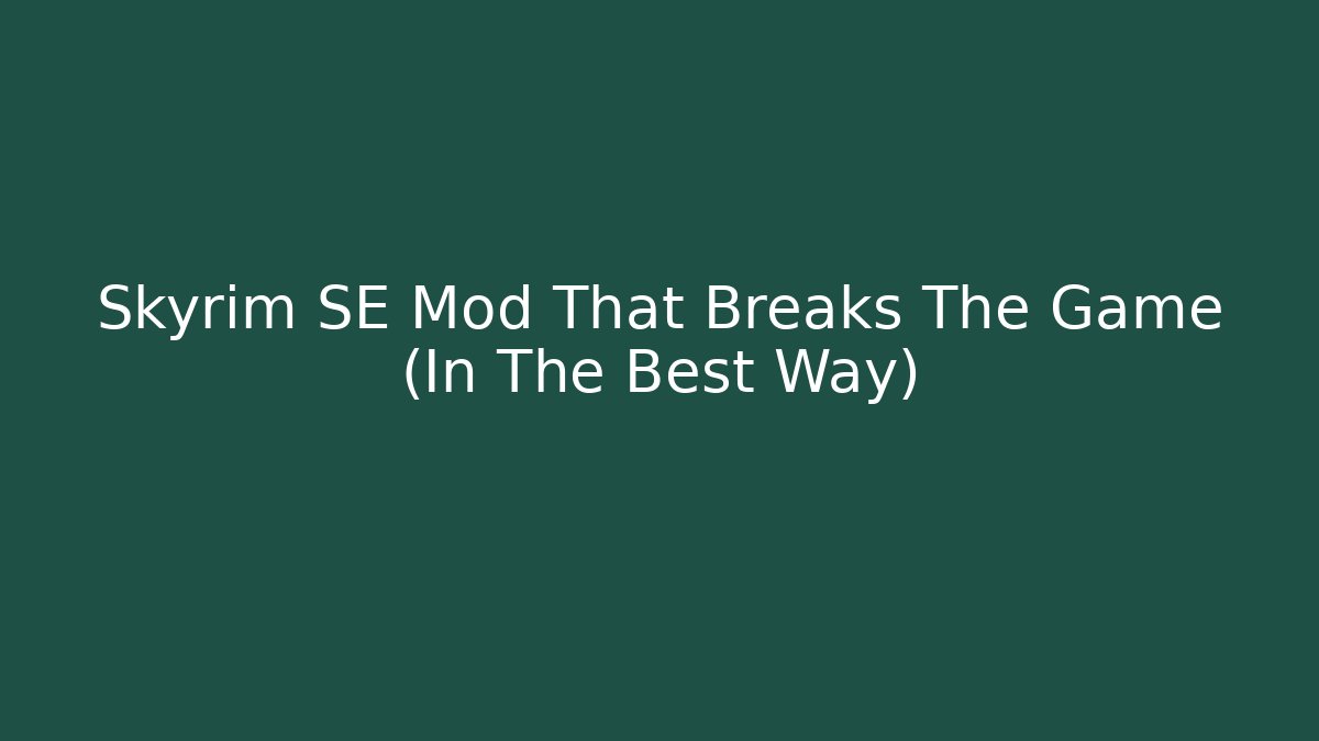 Skyrim SE Mod That Breaks The Game (In The Best Way)