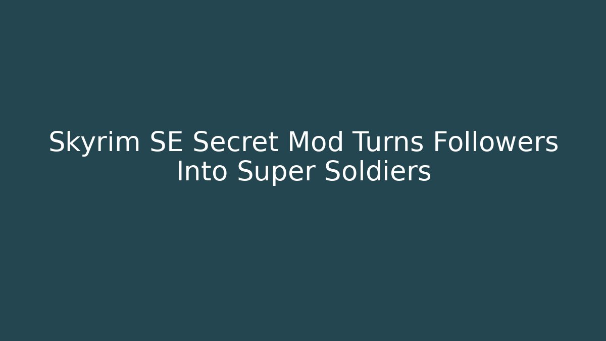 Skyrim SE Secret Mod Turns Followers Into Super Soldiers