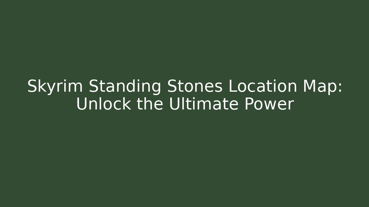 Skyrim Standing Stones Location Map: Unlock the Ultimate Power