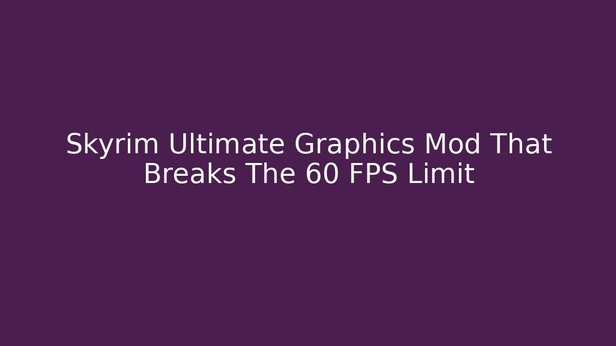 Skyrim Ultimate Graphics Mod That Breaks The 60 FPS Limit