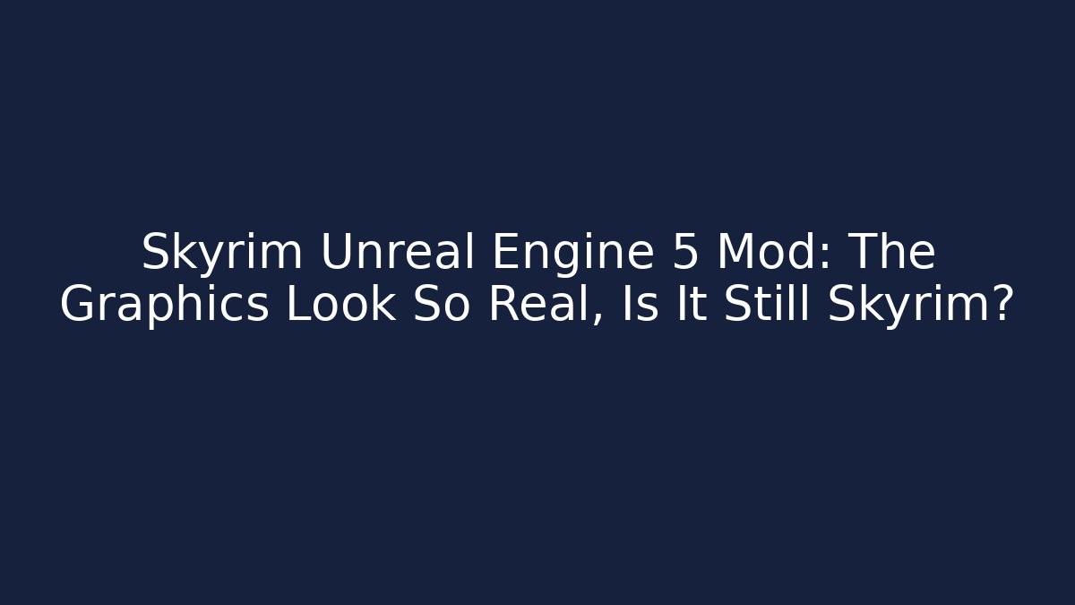 Skyrim Unreal Engine 5 Mod: The Graphics Look So Real, Is It Still Skyrim?
