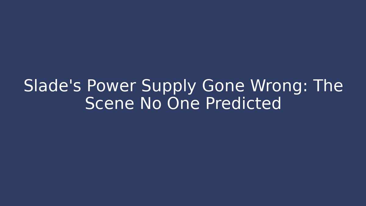 Slade's Power Supply Gone Wrong: The Scene No One Predicted