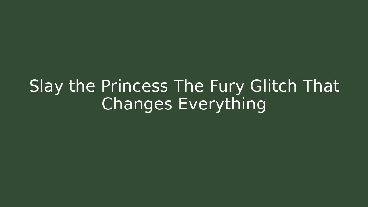 Slay the Princess The Fury Glitch That Changes Everything