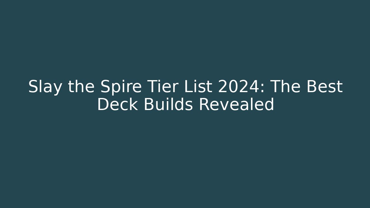 Slay the Spire Tier List 2024: The Best Deck Builds Revealed