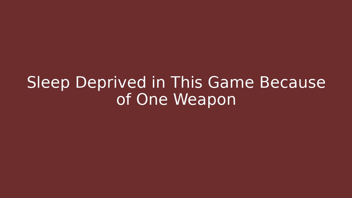 Sleep Deprived in This Game Because of One Weapon