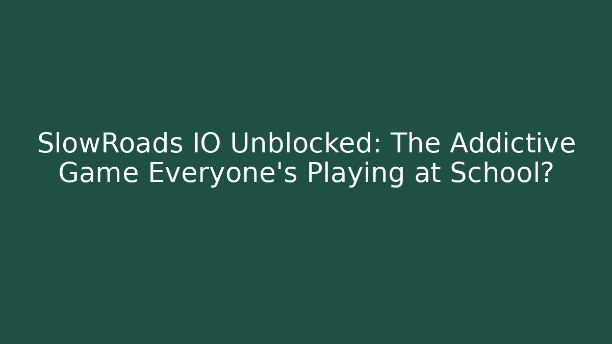 SlowRoads IO Unblocked: The Addictive Game Everyone’s Playing at School?
