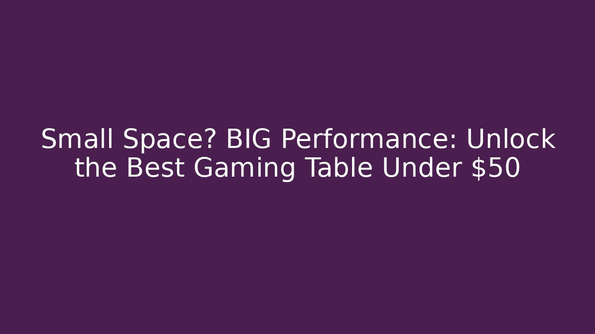 Small Space? BIG Performance: Unlock the Best Gaming Table Under $50