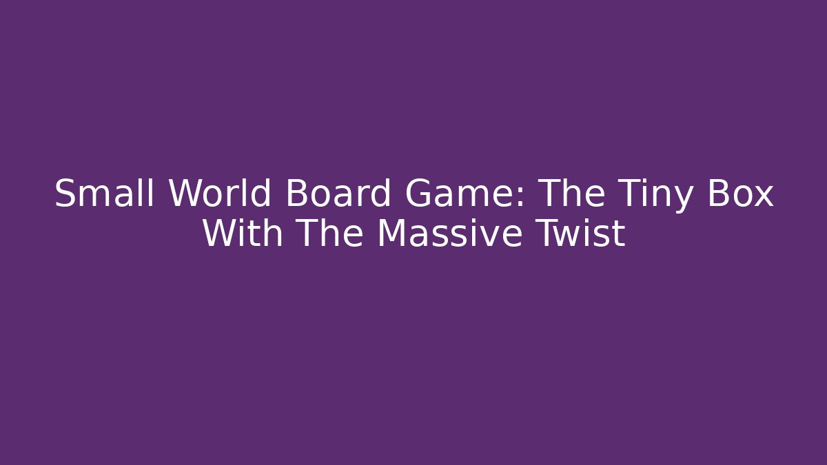Small World Board Game: The Tiny Box With The Massive Twist