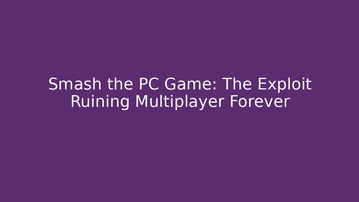 Smash the PC Game: The Exploit Ruining Multiplayer Forever