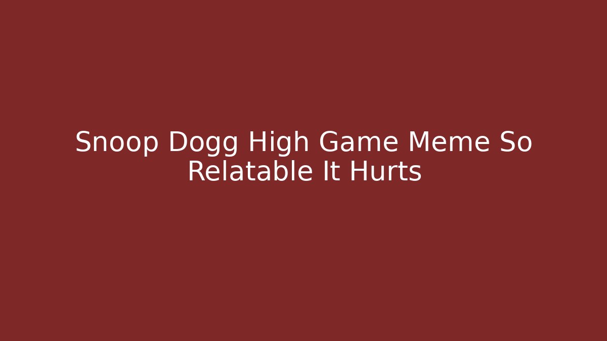 Snoop Dogg High Game Meme So Relatable It Hurts