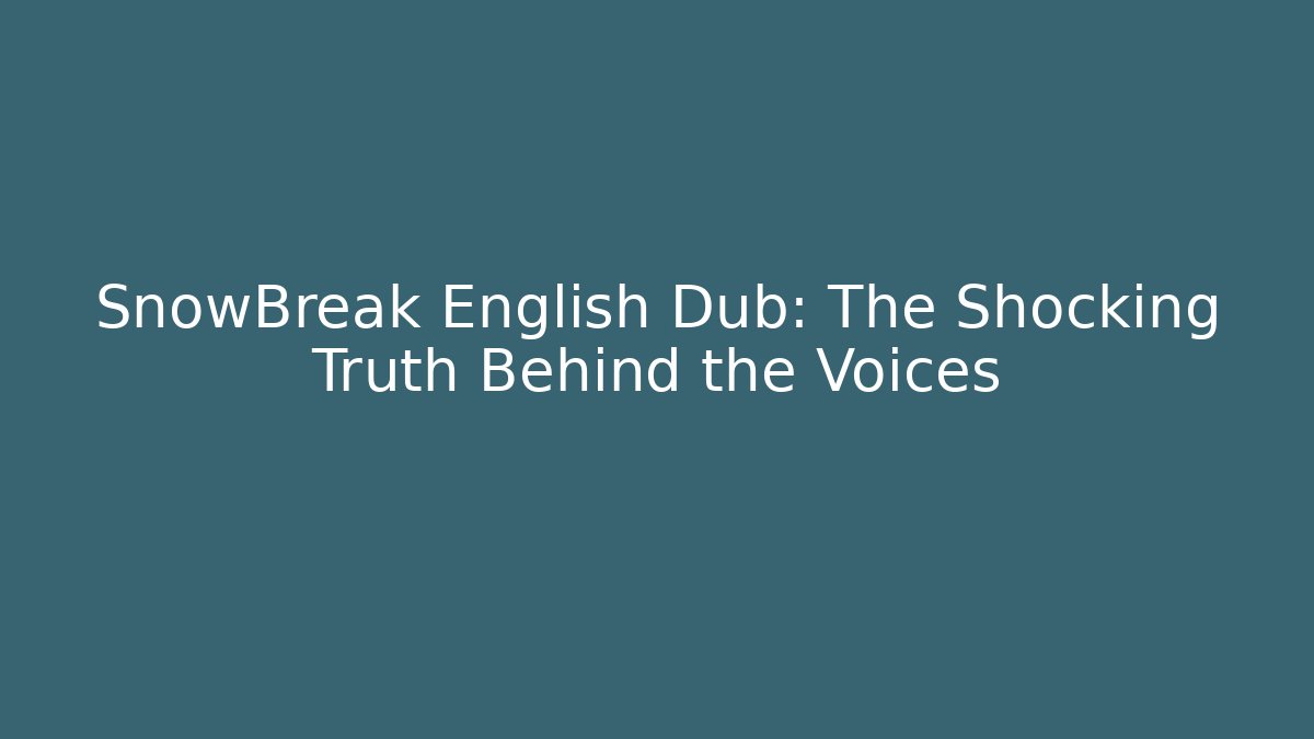 SnowBreak English Dub: The Shocking Truth Behind the Voices