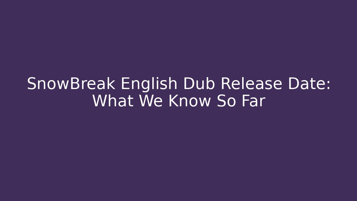 SnowBreak English Dub Release Date: What We Know So Far
