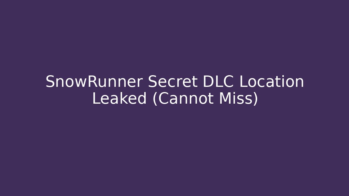 SnowRunner Secret DLC Location Leaked (Cannot Miss)