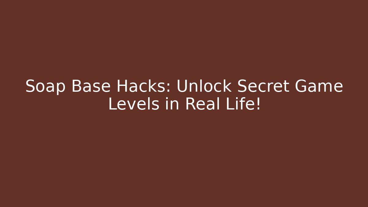 Soap Base Hacks: Unlock Secret Game Levels in Real Life!