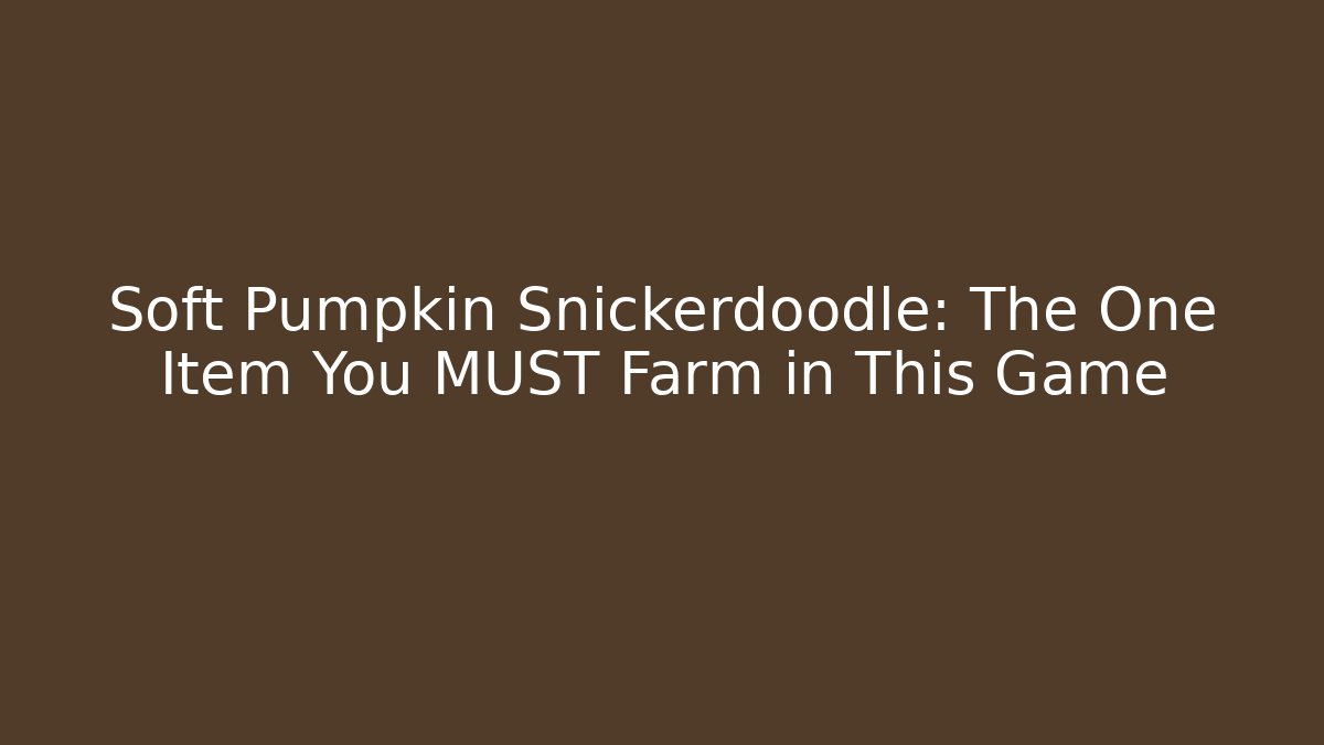 Soft Pumpkin Snickerdoodle: The One Item You MUST Farm in This Game